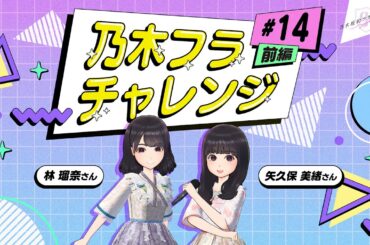 【乃木坂的フラクタル】乃木フラチャレンジ #14 前編！ 乃木坂46 林瑠奈さん&矢久保美緒さん【乃木フラ】