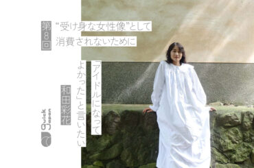 和田彩花「“受け身な女性像”として消費されないために」アイドル時代の撮影で抱いていた違和感とは - QJWeb クイック・ジャパン ウェブ