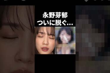 永野芽郁、ついに脱ぐ... #shorts #芸能人