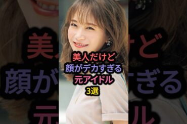 美人だけど顔がデカすぎる元アイドル3選 #高橋朱里 #秋元真夏 #仲間由紀恵