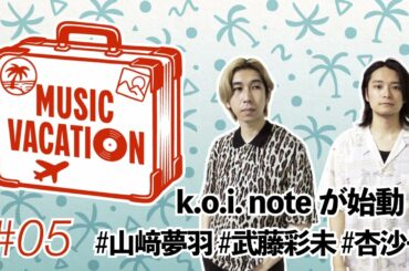 MUSIC VACATION / #05 k.o.i. note 始動！ #山﨑夢羽 #武藤彩未 #杏沙子