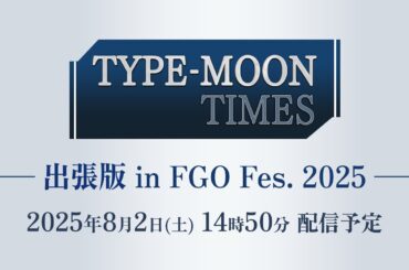 【FGO Fes. 2025】TYPE-MOON TIMES 出張版in FGO Fes. 2025