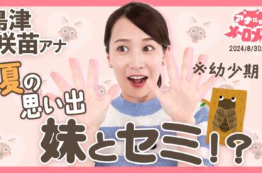 【島津アナ】妹との思い出・今でもセミの抜け殻にウズウズ⁉【アナメロ】