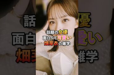 話題の女優面白くて可愛い畑芽衣の雑学#芸能#雑学#畑芽衣