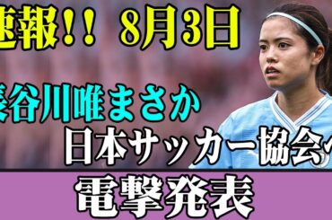 【なでしこジャパン】速報!! 8月3日!! 長谷川唯まさか日本サッカー協会へ電撃発表!!