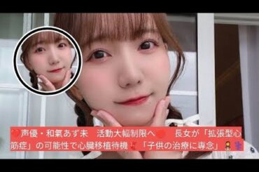 💔声優・和氣あず未　活動大幅制限へ🛑　長女が「拡張型心筋症」の可能性で心臓移植待機🫀「子供の治療に専念」👩‍👧‍⚕️