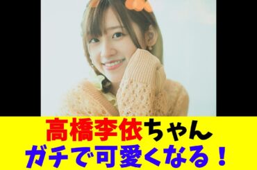 高橋李依ちゃんガチで可愛くなる！