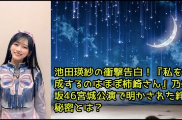 [ 乃木坂46 ] 池田瑛紗の衝撃告白！『私を構成するのはほぼ柿崎さん』乃木坂46宮城公演で明かされた絆の秘密とは？