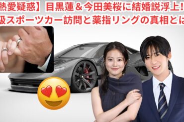 【熱愛疑惑】目黒蓮＆今田美桜に結婚説浮上！？高級スポーツカー訪問と薬指リングの真相とは？#目黒蓮