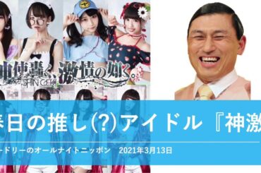 春日の推し(？)アイドル『神激』【オードリーのオールナイトニッポン】2021年3月13日