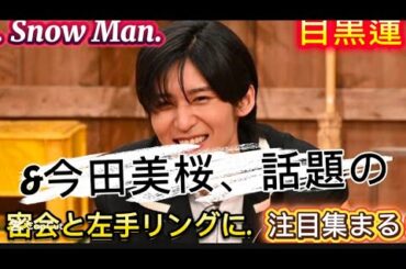 . Snow Man目黒蓮&今田美桜、話題の密会と左手リングに注目集まる！//、最近はMに対して「なんだか