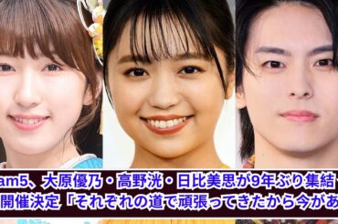 Dream5奇跡の再集結！9年ぶりイベント開催決定に歓喜✨ 大原優乃・高野洸・日比美思の今