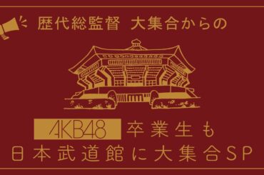 歴代総監督大集合からのAKB48卒業生も日本武道館に大集合SP