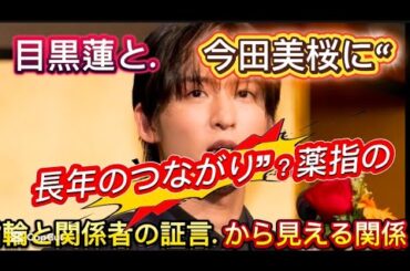 目黒蓮と今田美桜に“長年のつながり”？薬指の指輪と関係者の証言から見える関//人の関係に確たる証拠はな