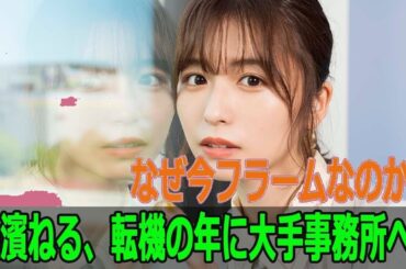 【衝撃】長濱ねる、大手事務所移籍の真相！今フラームを選んだ理由とは？