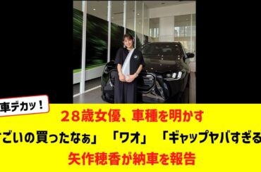 ２８歳女優、車種を明かす「すごいの買ったなぁ」「ワオ」「ギャップヤバすぎる！」矢作穂香が納車を報告