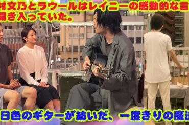 木村文乃とラウールはレイニーの感動的な言葉に聞き入っていた。夕日色のギターが紡いだ、一度きりの魔法 ―『Spiral feat. Yura』が現場にもたらした心の震え―    撮影現場というのは