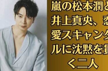 嵐の松本潤と井上真央、恋愛スキャンダルに沈黙を貫く二人→謎の動画流出！？二人の関係を裏付ける証拠か→業界関係者が暴露する二人の秘密とは