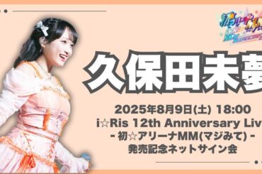 【久保田未夢】「i☆Ris 12th Anniversary Live ‐初☆アリーナMM(マジみて)‐」発売記念ネットサイン会