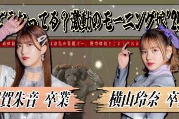 激動､モーニング娘。羽賀朱音・横山玲奈の同時卒業発表に戦慄…。新体制は始まったばかり､これからどうなる…？