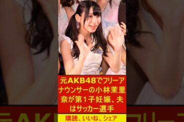 元AKB48でフリーアナウンサーの小林茉里奈が第１子妊娠、夫はサッカー選手