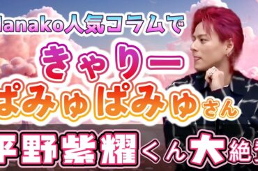 きゃりーぱみゅぱみゅさん、HANAKOの人気コラムで平野紫耀くんを劇的大絶賛😊💕❗本当にありがとうございます～😊💕❗