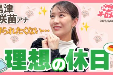 【島津アナ】理想の休日は束縛されない生活！睡眠・読書・食事も好きなだけ✨【アナメロ】