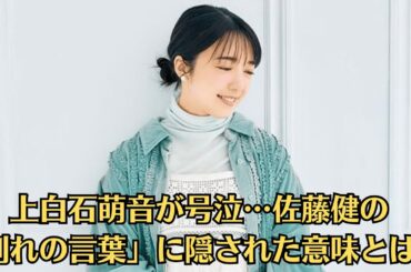 上白石萌音が号泣…佐藤健の「別れの言葉」に隠された意味とは？上白石萌音が語った“嘘”…佐藤健も騙されていた？「一緒に住んでる？」SNSに映った同じ部屋の謎