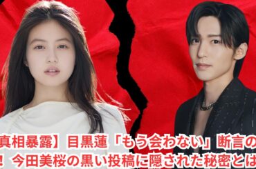 【真相暴露】目黒蓮「もう会わない」断言の裏側！今田美桜の黒い投稿に隠された秘密とは？#目黒蓮