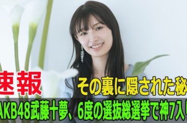 元AKB48武藤十夢、6度の選抜総選挙で神7入り！その裏に隠された秘密