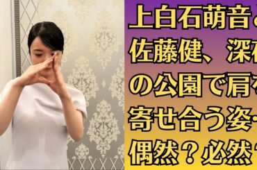 上白石萌音と佐藤健、深夜の公園で肩を寄せ合う姿…偶然？必然？同じマンションに出入りする姿を目撃！？破局か復縁か…最新の関係性にファン困惑