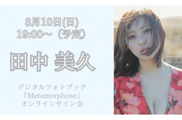 8月10日 田中美久デジタルフォトブック『Metamorphose』オンラインサイン会