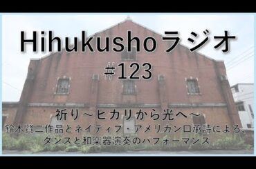 Hihukusho ラジオ　#123（「祈り～ヒカリから光へ～」鈴木賢二作品とネイティブ・アメリカン口承詩による、ダンスと和楽器演奏のパフォーマンス）　2025年8月15日