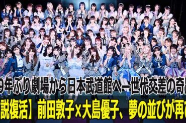【伝説復活】前田敦子×大島優子、夢の並びが再び！約9年ぶり劇場から日本武道館へ—世代交差の奇跡！
