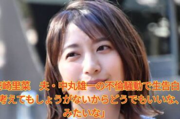 笹崎里菜　夫・中丸雄一の不倫騒動で生告白「考えてもしょうがないからどうでもいいな、みたいな」 Japanese News