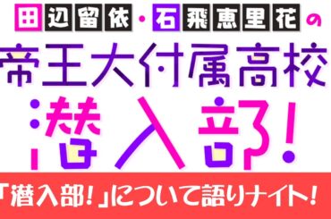 【運営Kと語りナイト！ 】今回は「田辺留依・石飛恵里花の帝王大付属高校潜入部！」の裏側を2人で語り合おう！
