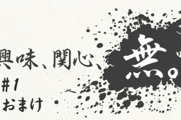 興味、関心、無。#１ おまけ