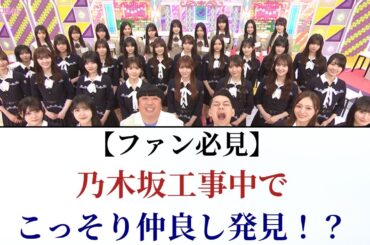 【ファン必見】乃木坂工事中で、こっそり仲良しなメンバーを発見！？