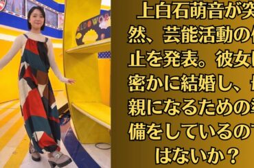 上白石萌音が突然、芸能活動の休止を発表。彼女は密かに結婚し、母親になるための準備をしているのではないか？