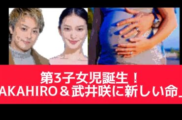 TAKAHIRO＆武井咲、第3子女児誕生！家族に新たな命が加わった瞬間
