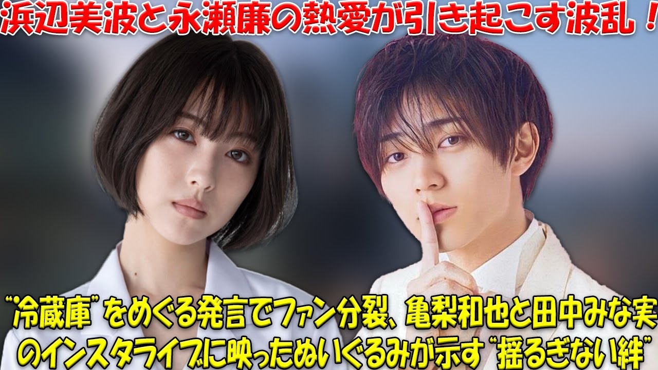 清純派女優・浜辺美波とキンプリ永瀬廉の熱愛スクープ!「冷蔵庫発言」で波紋広がる中、亀梨和也&田中みな実のインスタライブに映り込んだ“恋の証”ぬいぐるみが話題沸騰 清純派女優・浜辺美波とキンプリ永瀬廉の熱愛スクープ!「冷蔵庫発言」で波紋広がる中、亀梨和也&田中みな実のインスタライブに映り込んだ“恋の証”ぬいぐるみが話題沸騰