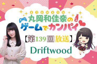 《Driftwood》丸岡和佳奈のゲームでカンパイ♡（第139回）
