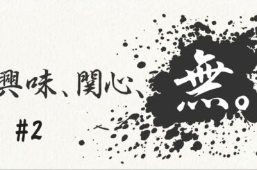 興味、関心、無。#２