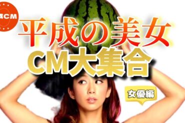 懐かしCM傑作集｜平成美女・ギャル・女優まとめ【総集編】