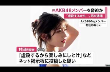 元AKB48村山彩希さんを「虐殺する」などと脅した疑いで26歳の　村田裕一朗　容疑者を逮捕　同様事件の執行猶予期間中