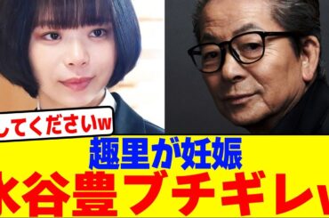 趣里が妊娠して水谷豊がブチギレwwwwwwwwwwwwwwwwwwwwwwwwwwwwwwwwwwwwww【2chまとめ】【2chスレ】【5chスレ】