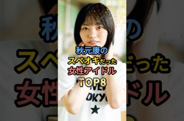 秋元康のスペオキだった女性アイドルTOP8 #中西アルノ #齋藤飛鳥 #松井珠理奈