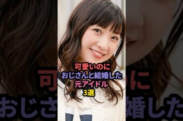 可愛いのにおじさんと結婚したアイドル3選 #高橋みなみ #有安杏果 #西野未姫