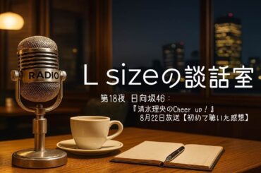 第18夜 日向坂46：『清水理央のCheer up！』8月22日放送【初めて聴いた感想】