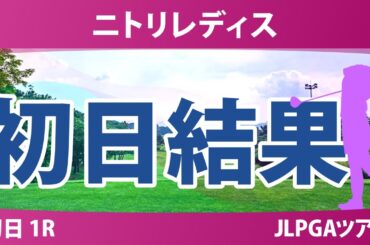 ニトリレディス 初日 1R 永井花奈 川﨑春花 神谷そら 後藤未有 木村彩子 青木瀬令奈 金田久美子 鈴木愛 佐久間朱莉 清本美波 吉本ここね 政田夢乃